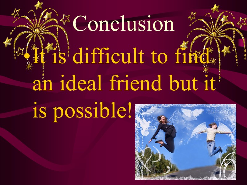 Conclusion It is difficult to find an ideal friend but it is possible!